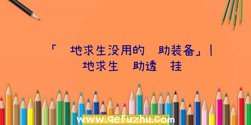 「绝地求生没用的辅助装备」|绝绝地求生辅助透视挂